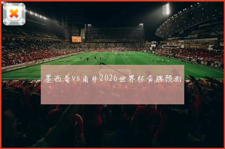 墨西哥vs南非2026世界杯黄牌预测
