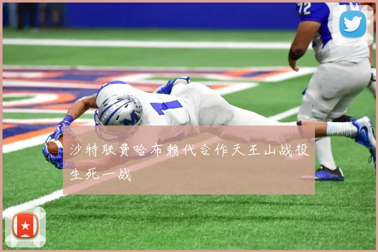 沙特联费哈布赖代合作天王山战役生死一战