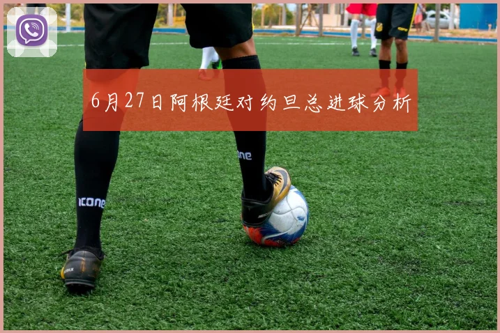 6月27日阿根廷对约旦总进球分析