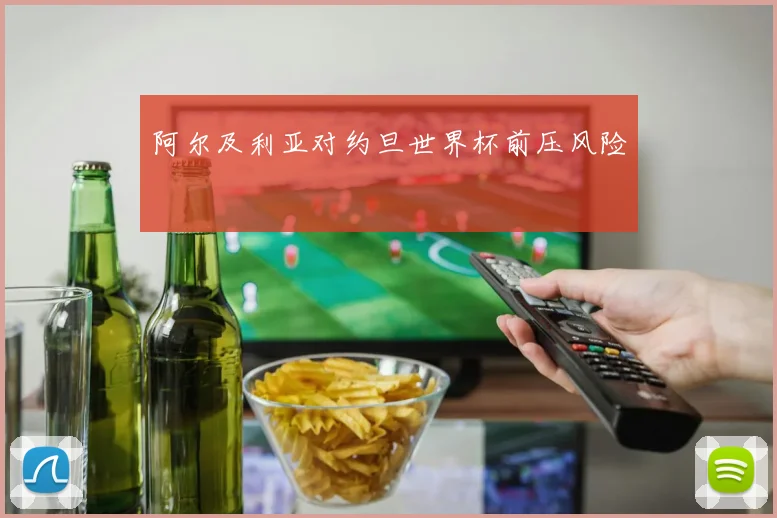 阿尔及利亚对约旦世界杯前压风险
