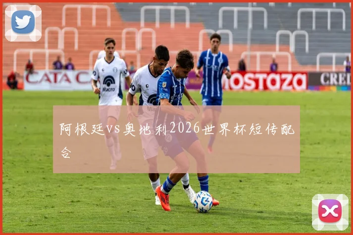 阿根廷vs奥地利2026世界杯短传配合