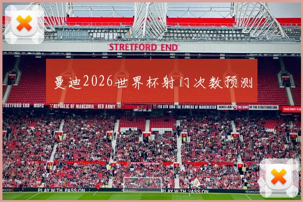 曼迪2026世界杯射门次数预测