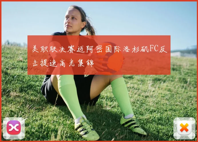 美职联决赛迈阿密国际洛杉矶FC反击提速高光集锦