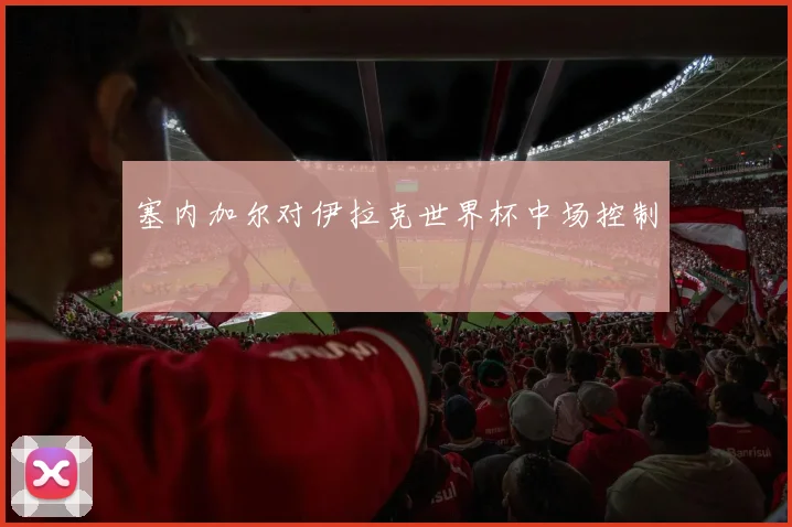 塞内加尔对伊拉克世界杯中场控制