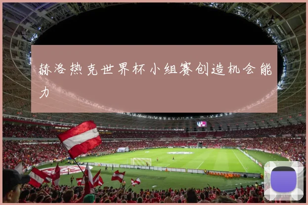 赫洛热克世界杯小组赛创造机会能力
