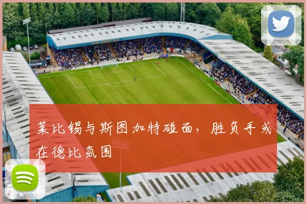 莱比锡与斯图加特碰面，胜负手或在德比氛围