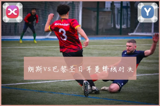 朗斯vs巴黎圣日耳曼锋线对决