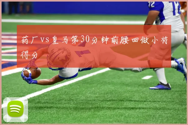 药厂vs皇马第30分钟前腰回做小将得分