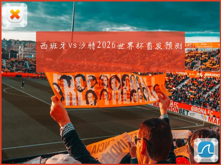 西班牙vs沙特2026世界杯首发预测