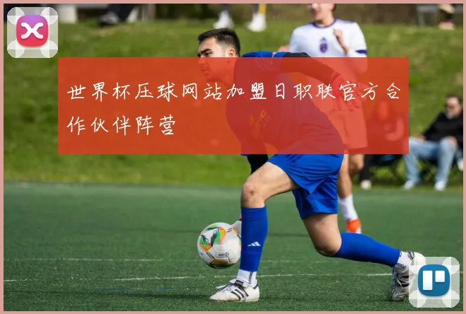世界杯压球网站加盟日职联官方合作伙伴阵营