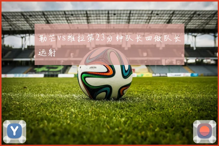 勒芒vs维拉第23分钟队长回做队长远射