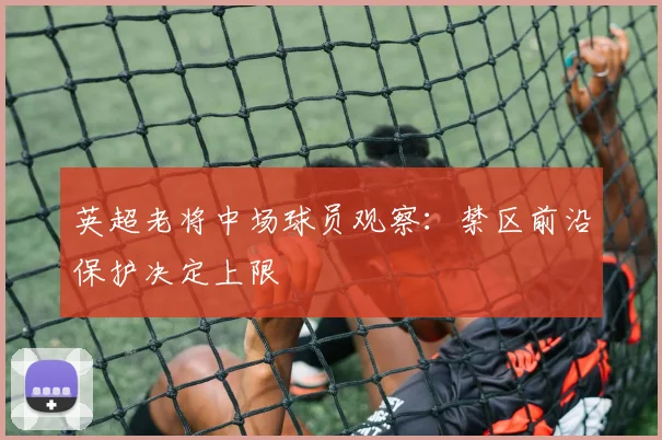 英超老将中场球员观察:禁区前沿保护决定上限