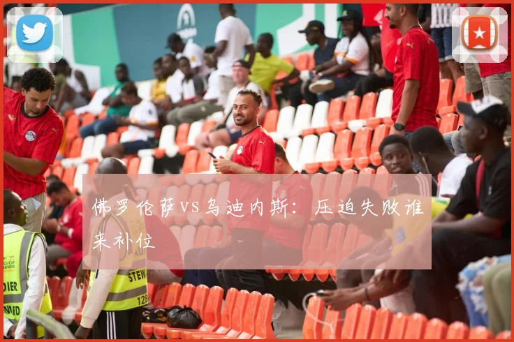 佛罗伦萨vs乌迪内斯：压迫失败谁来补位