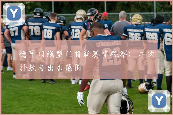 德甲门线型门将新赛季观察:二次扑救与出击范围